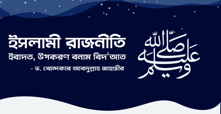 ইসলামী রাজনীতি : ইবাদত, উপকরণ বনাম বিদ‘আত – ড খোন্দকার আবদুল্লাহ জাহাঙ্গীর